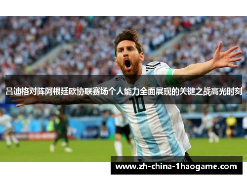 吕迪格对阵阿根廷欧协联赛场个人能力全面展现的关键之战高光时刻