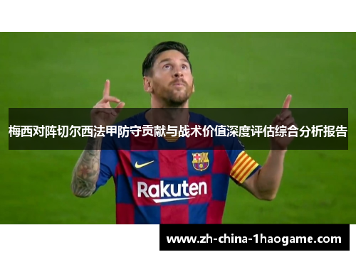 梅西对阵切尔西法甲防守贡献与战术价值深度评估综合分析报告
