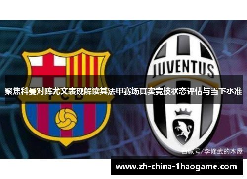 聚焦科曼对阵尤文表现解读其法甲赛场真实竞技状态评估与当下水准