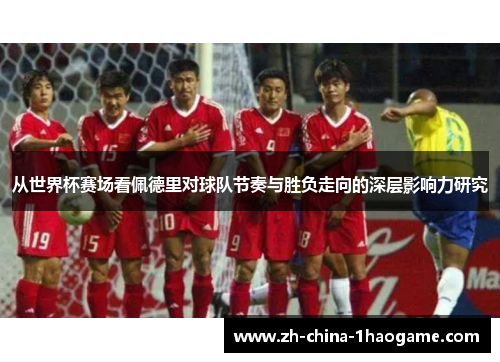 从世界杯赛场看佩德里对球队节奏与胜负走向的深层影响力研究