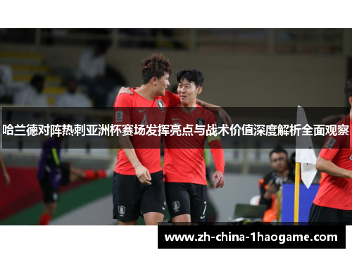 哈兰德对阵热刺亚洲杯赛场发挥亮点与战术价值深度解析全面观察