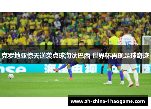 克罗地亚惊天逆袭点球淘汰巴西 世界杯再现足球奇迹