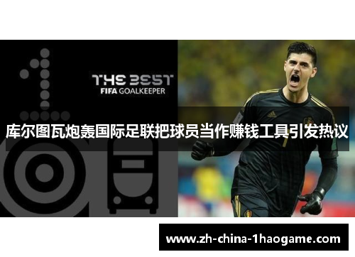 库尔图瓦炮轰国际足联把球员当作赚钱工具引发热议