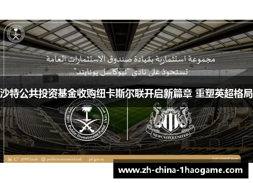 沙特公共投资基金收购纽卡斯尔联开启新篇章 重塑英超格局