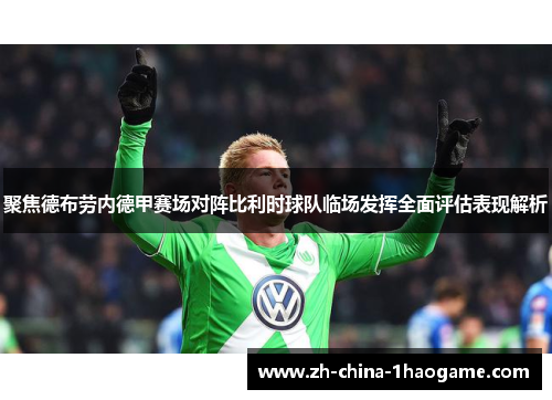 聚焦德布劳内德甲赛场对阵比利时球队临场发挥全面评估表现解析