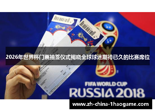 2026年世界杯门票抽签仪式揭晓全球球迷期待已久的比赛席位 2026年世界杯门票抽签仪式揭晓全球球迷期待已久的比赛席位