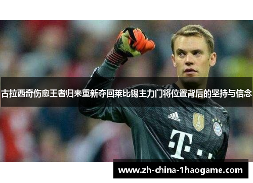 古拉西奇伤愈王者归来重新夺回莱比锡主力门将位置背后的坚持与信念 古拉西奇伤愈王者归来重新夺回莱比锡主力门将位置背后的坚持与信念