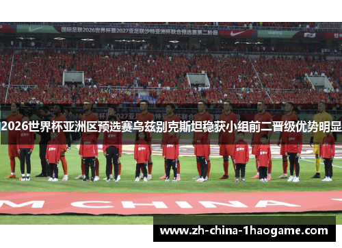 2026世界杯亚洲区预选赛乌兹别克斯坦稳获小组前二晋级优势明显