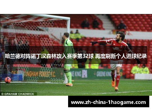 哈兰德对阵诺丁汉森林攻入赛季第32球 再度刷新个人进球纪录